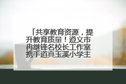 共享教育资源，提升教育质量！遵义市冉继锋名校长工作室携手道真玉溪小学主题研修出新出彩