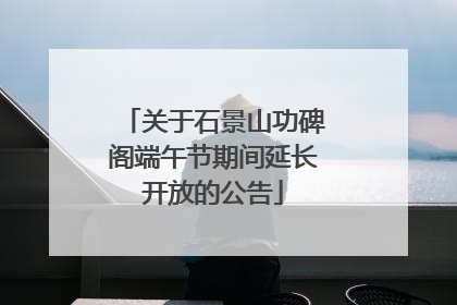 关于石景山功碑阁端午节期间延长开放的公告