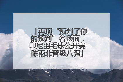 再现“预判了你的预判”名场面，印尼羽毛球公开赛陈雨菲晋级八强