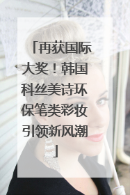 再获国际大奖！韩国科丝美诗环保笔类彩妆引领新风潮