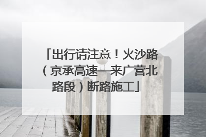 出行请注意！火沙路（京承高速—来广营北路段）断路施工