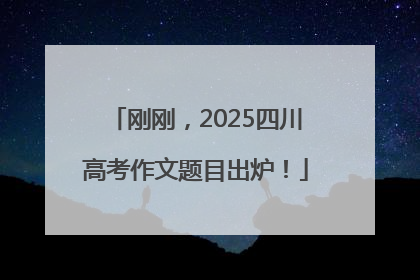 刚刚，2025四川高考作文题目出炉！
