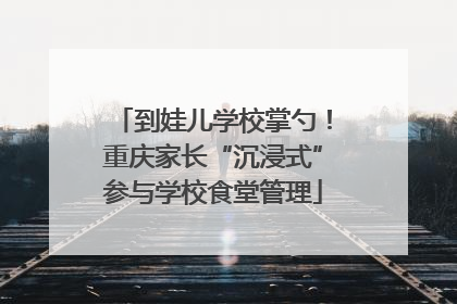到娃儿学校掌勺！重庆家长“沉浸式”参与学校食堂管理