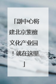 副中心将建北京紫檀文化产业园！就在这里
