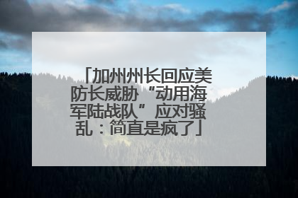 加州州长回应美防长威胁“动用海军陆战队”应对骚乱：简直是疯了