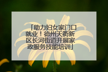 助力妇女家门口就业！德州天衢新区长河街道开展家政服务技能培训