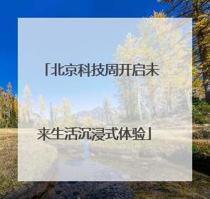 北京科技周开启未来生活沉浸式体验