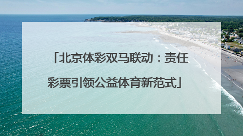 北京体彩双马联动：责任彩票引领公益体育新范式
