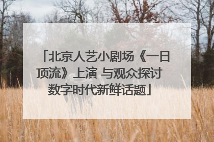 北京人艺小剧场《一日顶流》上演 与观众探讨数字时代新鲜话题