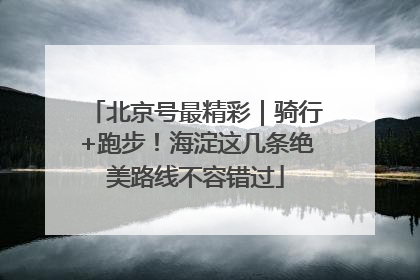 北京号最精彩｜骑行+跑步！海淀这几条绝美路线不容错过