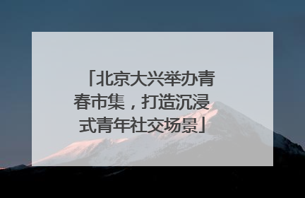 北京大兴举办青春市集，打造沉浸式青年社交场景