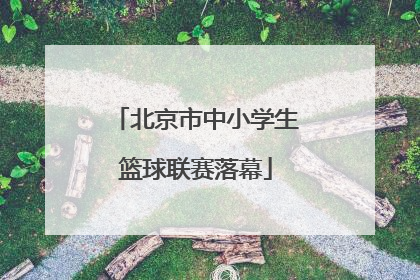 北京市中小学生篮球联赛落幕