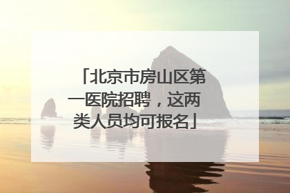 北京市房山区第一医院招聘，这两类人员均可报名