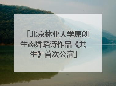 北京林业大学原创生态舞蹈诗作品《共生》首次公演