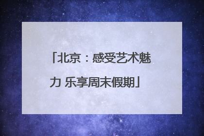 北京：感受艺术魅力 乐享周末假期