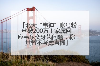 北大“韦神”账号粉丝破200万！家属回应韦东奕牙齿问题，称其暂不考虑直播