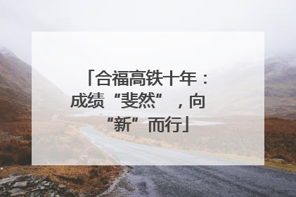 合福高铁十年：成绩“斐然”，向“新”而行