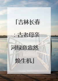 吉林长春：古老母亲河绿意盎然焕生机