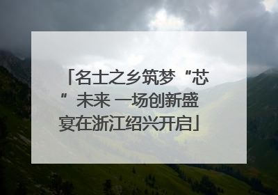 名士之乡筑梦“芯”未来 一场创新盛宴在浙江绍兴开启