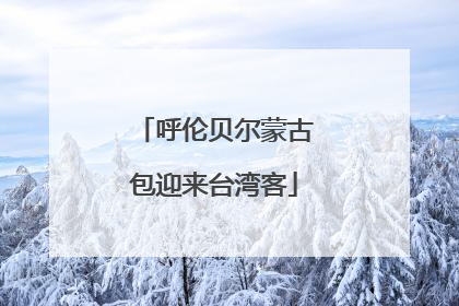 呼伦贝尔蒙古包迎来台湾客