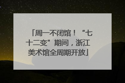 周一不闭馆！“七十二变”期间，浙江美术馆全周期开放