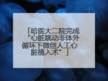 哈医大二院完成“心脏跳动非体外循环下微创人工心脏植入术”