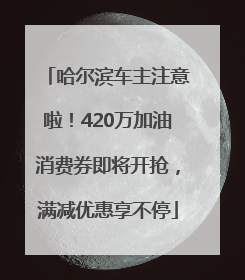 哈尔滨车主注意啦！420万加油消费券即将开抢，满减优惠享不停