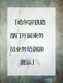 哈尔滨铁路部门开展乘务员业务培训迎暑运