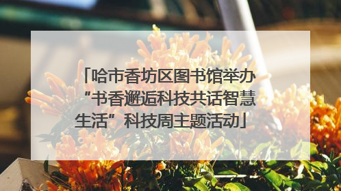 哈市香坊区图书馆举办“书香邂逅科技共话智慧生活”科技周主题活动