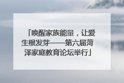 唤醒家族能量，让爱生根发芽——第六届菏泽家庭教育论坛举行
