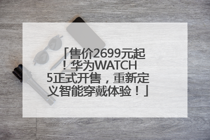 售价2699元起！华为WATCH 5正式开售，重新定义智能穿戴体验！