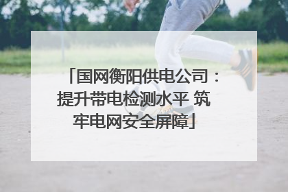 国网衡阳供电公司：提升带电检测水平 筑牢电网安全屏障