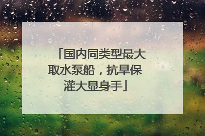 国内同类型最大取水泵船，抗旱保灌大显身手
