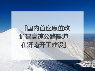 国内首座原位改扩建高速公路隧道在济南开工建设