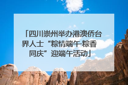 四川崇州举办港澳侨台界人士“粽情端午·粽香同庆”迎端午活动