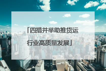 四措并举助推货运行业高质量发展