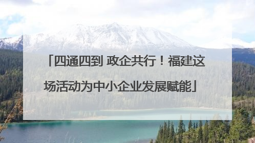 四通四到 政企共行！福建这场活动为中小企业发展赋能