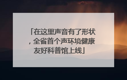 在这里声音有了形状，全省首个声环境健康友好科普馆上线