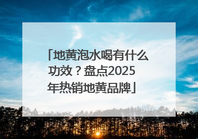地黄泡水喝有什么功效？盘点2025年热销地黄品牌