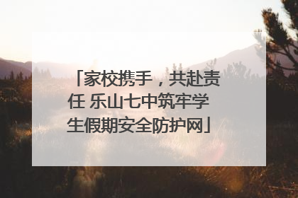 家校携手，共赴责任 乐山七中筑牢学生假期安全防护网