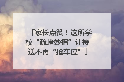家长点赞！这所学校“疏堵妙招”让接送不再“抢车位”