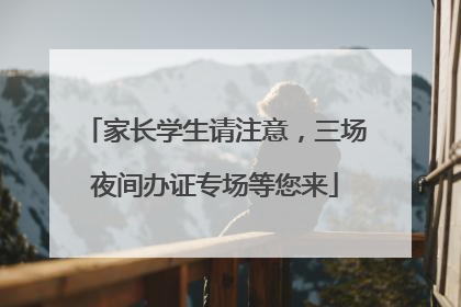 家长学生请注意，三场夜间办证专场等您来