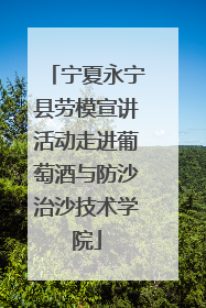 宁夏永宁县劳模宣讲活动走进葡萄酒与防沙治沙技术学院