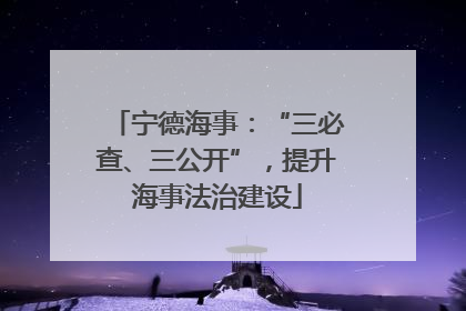 宁德海事：“三必查、三公开”，提升海事法治建设