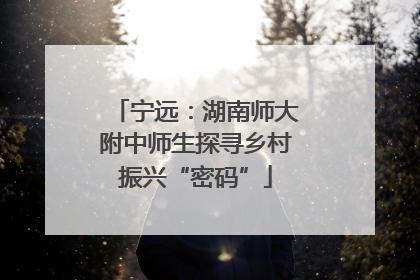 宁远：湖南师大附中师生探寻乡村振兴“密码”
