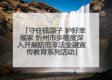 守住钱袋子 护好幸福家 忻州市多维度深入开展防范非法金融宣传教育系列活动