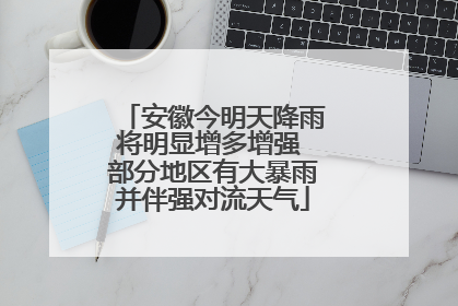 安徽今明天降雨将明显增多增强 部分地区有大暴雨并伴强对流天气
