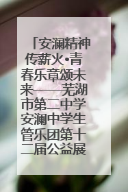 安澜精神传薪火•青春乐章颂未来——芜湖市第二中学安澜中学生管乐团第十二届公益展演圆满举行