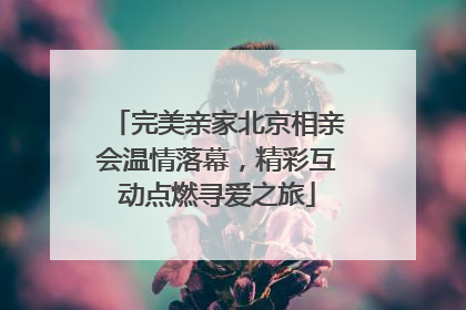 完美亲家北京相亲会温情落幕，精彩互动点燃寻爱之旅