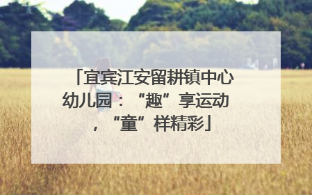 宜宾江安留耕镇中心幼儿园：“趣”享运动，“童”样精彩